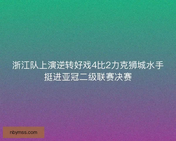 浙江队上演逆转好戏4比2力克狮城水手挺进亚冠二级联赛决赛